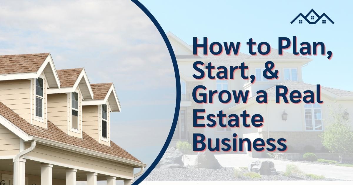 How to Plan, Start, & Grow a Real Estate Business