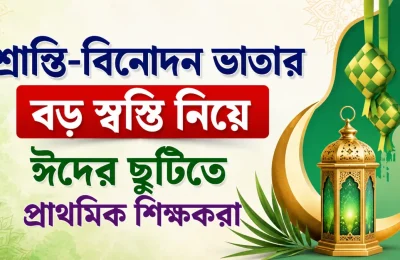 শ্রান্তি-বিনোদন ভাতার বড় স্বস্তি নিয়ে ঈদের ছুটিতে প্রাথমিক শিক্ষকরা